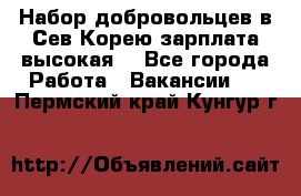 Набор добровольцев в Сев.Корею.зарплата высокая. - Все города Работа » Вакансии   . Пермский край,Кунгур г.